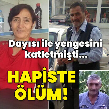 Dayısı ile yengesini katletmişti... Cezaevinde ölüm!