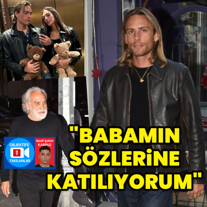 "Babamın sözlerine katılıyorum"