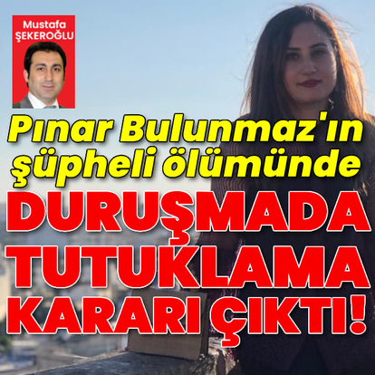 Pınar Bulunmaz'ın şüpheli ölümünde tutuklama kararı!
