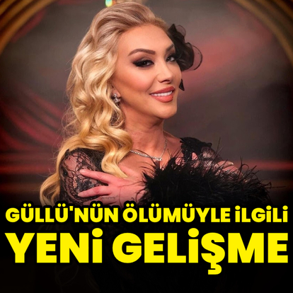 Güllü'nün ölümüyle ilgili yeni gelişme