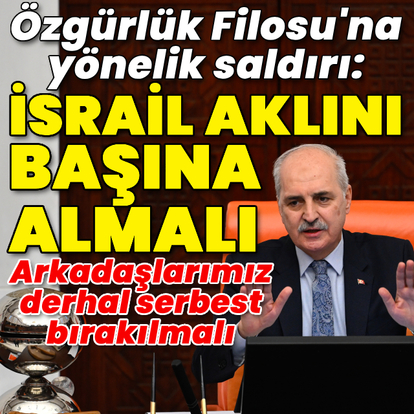 Kurtulmuş: İsrail aklını başına almalı, arkadaşlarımız derhal bırakılmalı
