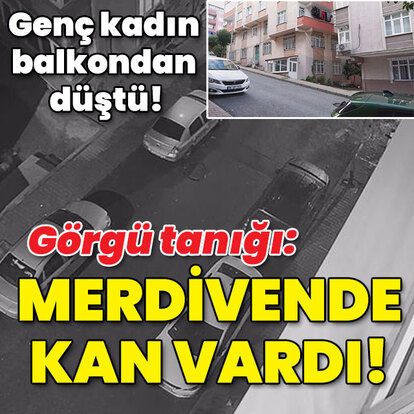 Genç kadın balkondan düştü! Görgü tanığı: Merdivende kan vardı!