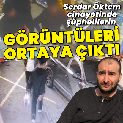Serdar Öktem cinayetinde şüphelilerin görüntüleri ortaya çıktı