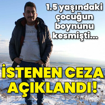 1.5 yaşındaki çocuğun boynunu kesmişti... İşte istenen ceza!