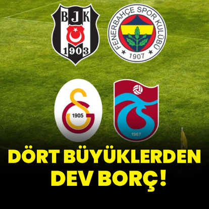 Dört büyüklerden dev borç!