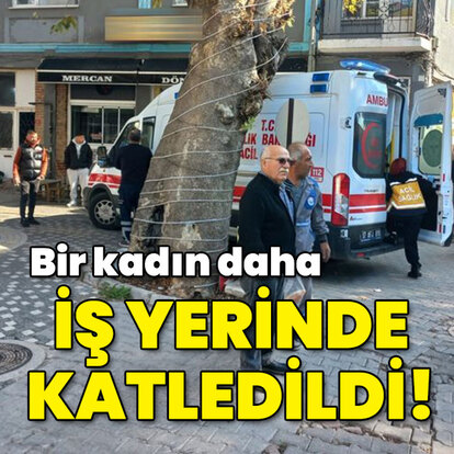 Bir kadın daha iş yerinde katledildi!