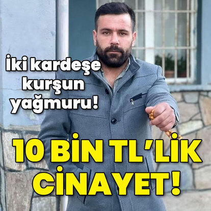İki kardeşe kurşun yağmuru! 10 bin TL'lik cinayet!