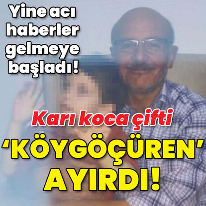 Yine acı haberler gelmeye başladı! Karı kocayı 'Köygöçüren' ayırdı!