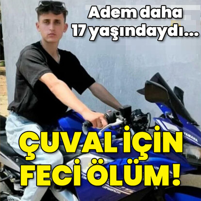 Daha 17 yaşındaydı... Çuval için feci ölüm!
