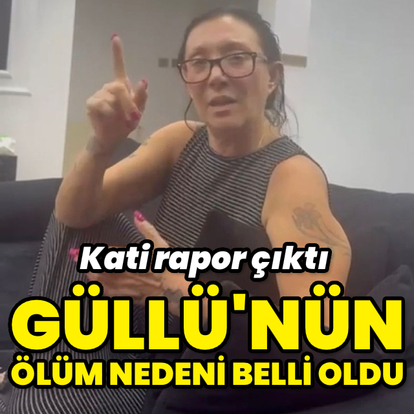 Güllü'nün ölüm nedeni belli oldu