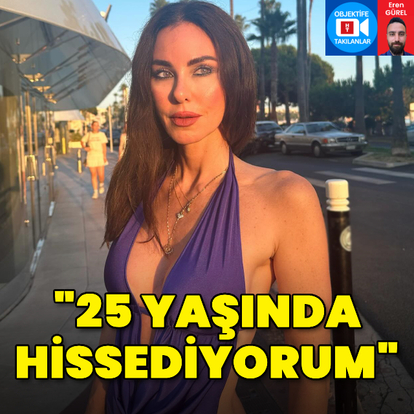 "25 yaşında hissediyorum"