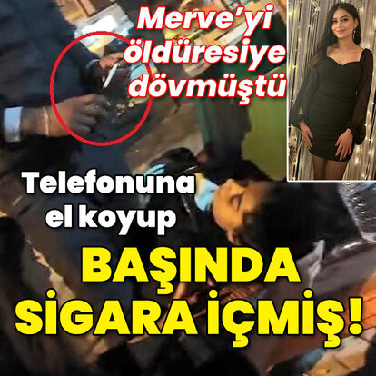 Merve'yi öldüresiye dövmüştü... Telefonuna el koyup başında sigara içmiş!