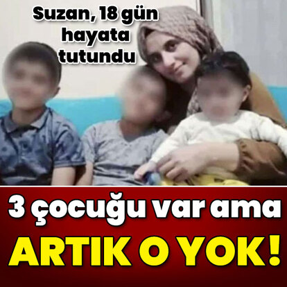 Suzan, 18 gün hayata tutundu! 3 çocuğu var ama artık o yok!