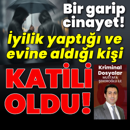 Bir garip cinayet! İyilik yaptığı ve evine aldığı kişi katili oldu!