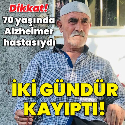 Dikkat! Alzheimer hastasıydı... İki gündür kayıptı!