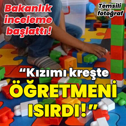 Bakanlık inceleme başlattı! Kreşte öğretmeni kızımı ısırdı şikayeti!