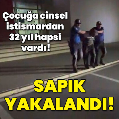 Çocuğa cinsel istismardan 32 yıl hapsi vardı! Sapık yakalandı!
