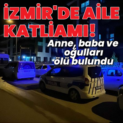 İzmir'de dehşet! Anne, baba ve oğulları ölü bulundu