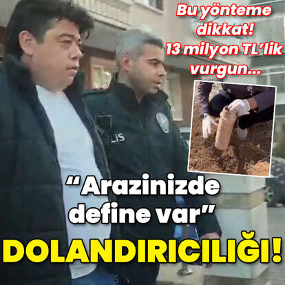 "Arazinizde define var..." Mağdur sayısı: 15! 13 milyon TL'lik vurgun!