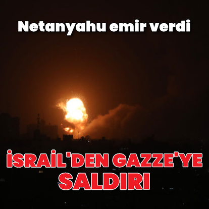 Netanyahu Gazze'ye saldırı emri verdi