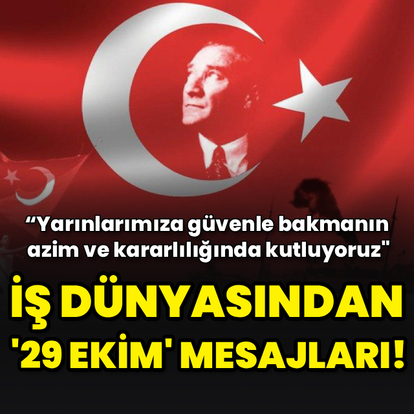 İş dünyasından "29 Ekim Cumhuriyet Bayramı" mesajları
