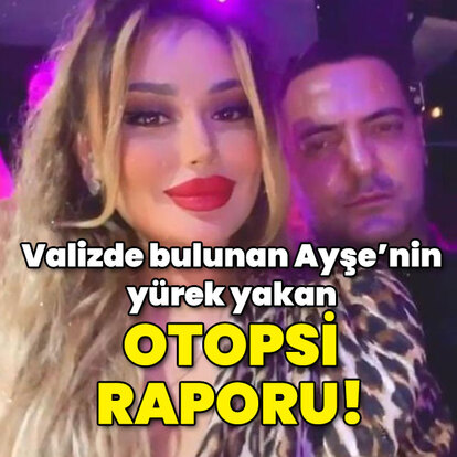 Ayşe valiz içinde bulunmuştu! Yürek yakan otopsi raporu!