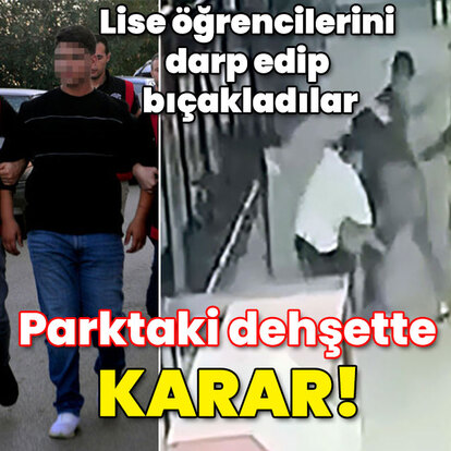 Lise öğrencilerini darp ve bıçaklama! Parktaki dehşette karar!