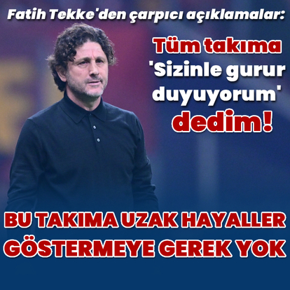 "Bu takıma uzak hayaller göstermeye gerek yok"