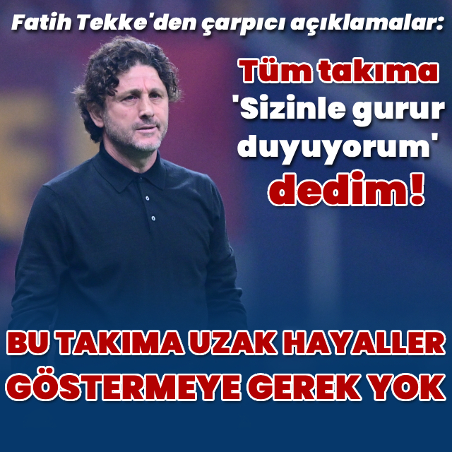 "Bu takıma uzak hayaller göstermeye gerek yok"