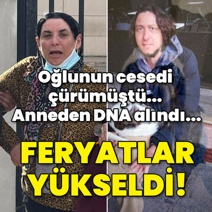 Oğlunun cesedi çürümüştü... Anneden DNA alındı... Yürek yakan teşhis!