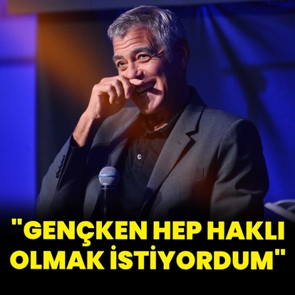 "Gençken hep haklı olmak istiyordum"
