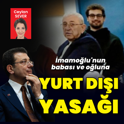 İmamoğlu’nun babası ve oğluna yurt dışı yasağı