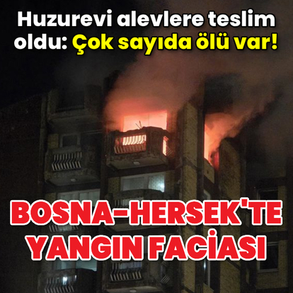 Bosna-Hersek'te huzurevinde yangın faciası! Çok sayıda ölü var