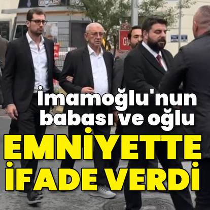 İmamoğlu'nun babası ve oğlu emniyette ifade verdi