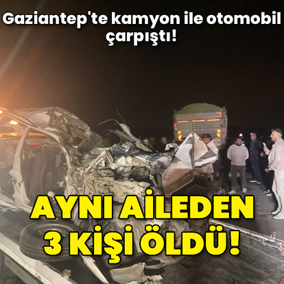 Gaziantep'te feci kaza! Aynı aileden 3 kişi öldü