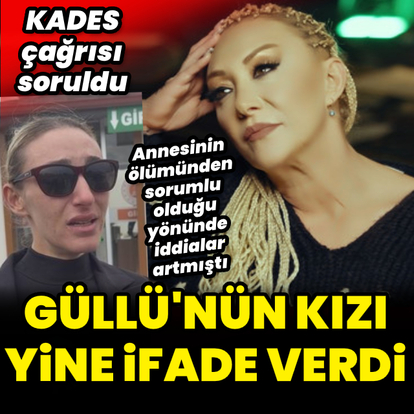 Güllü'nün kızı yine ifade verdi