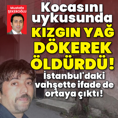 Vahşet! Kocasını kızgın yağ ile yakıp öldürdü