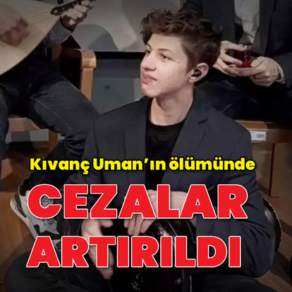 Kıvanç Uman'ın ölümünde cezalar artırıldı