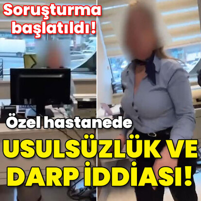 Soruşturma başlatıldı! Özel hastanede usulsüzlük ve darp iddiası!