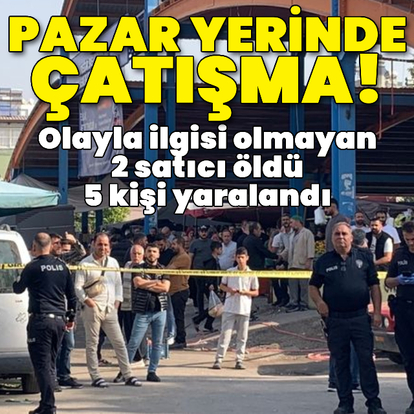 Pazar yerinde çatışma! 2 ölü, 5 yaralı