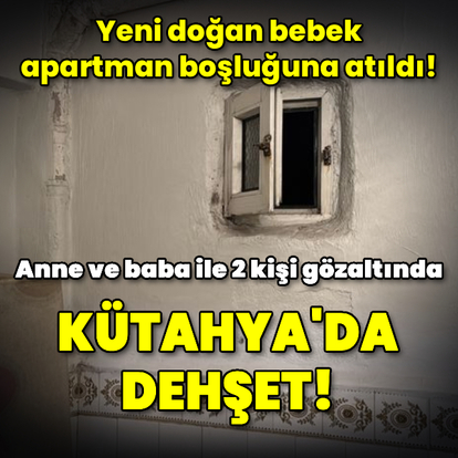Kütahya'da dehşet! Yeni doğan bebek apartman boşluğuna atıldı!