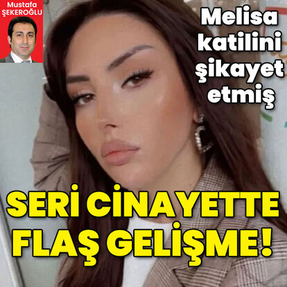 Melisa katilini şikayet etmiş! Seri cinayette sıcak gelişme!
