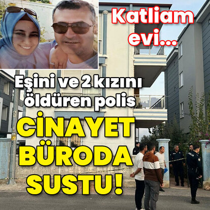 Eşini ve 2 kızını öldüren polis cinayet büroda sustu!