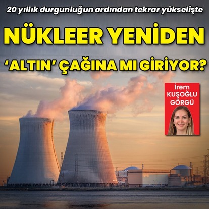 Nükleer yeniden 'altın çağına' mı giriyor?