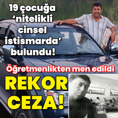 19 çocuğa 'nitelikli cinsel istismarda' rekor ceza onandı!
