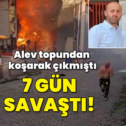 Alev topundan koşarak çıkmıştı... 7 gün savaştı!