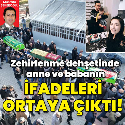 Zehirlenme dehşetinde anne ve babanın ifadeleri ortaya çıktı!