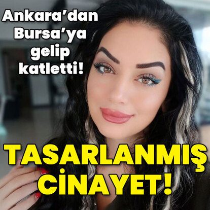 Ankara’dan Bursa'ya gelip öldürmüş... Tasarlanmış cinayet!