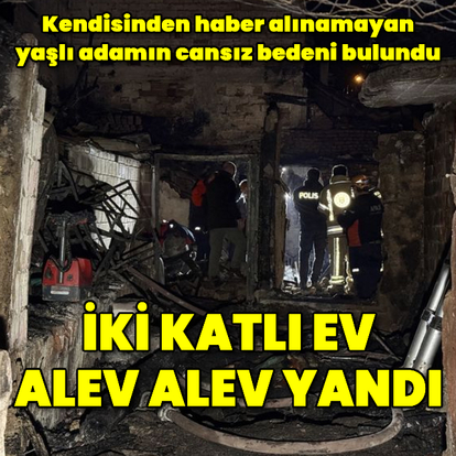 Evi yanan yaşlı adamın cansız bedeni bulundu