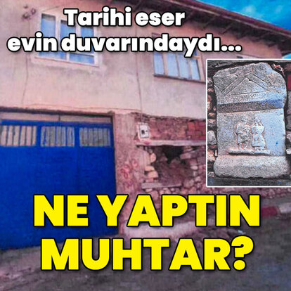 Tarihi eser evin duvarındaydı... Ne yaptın muhtar?